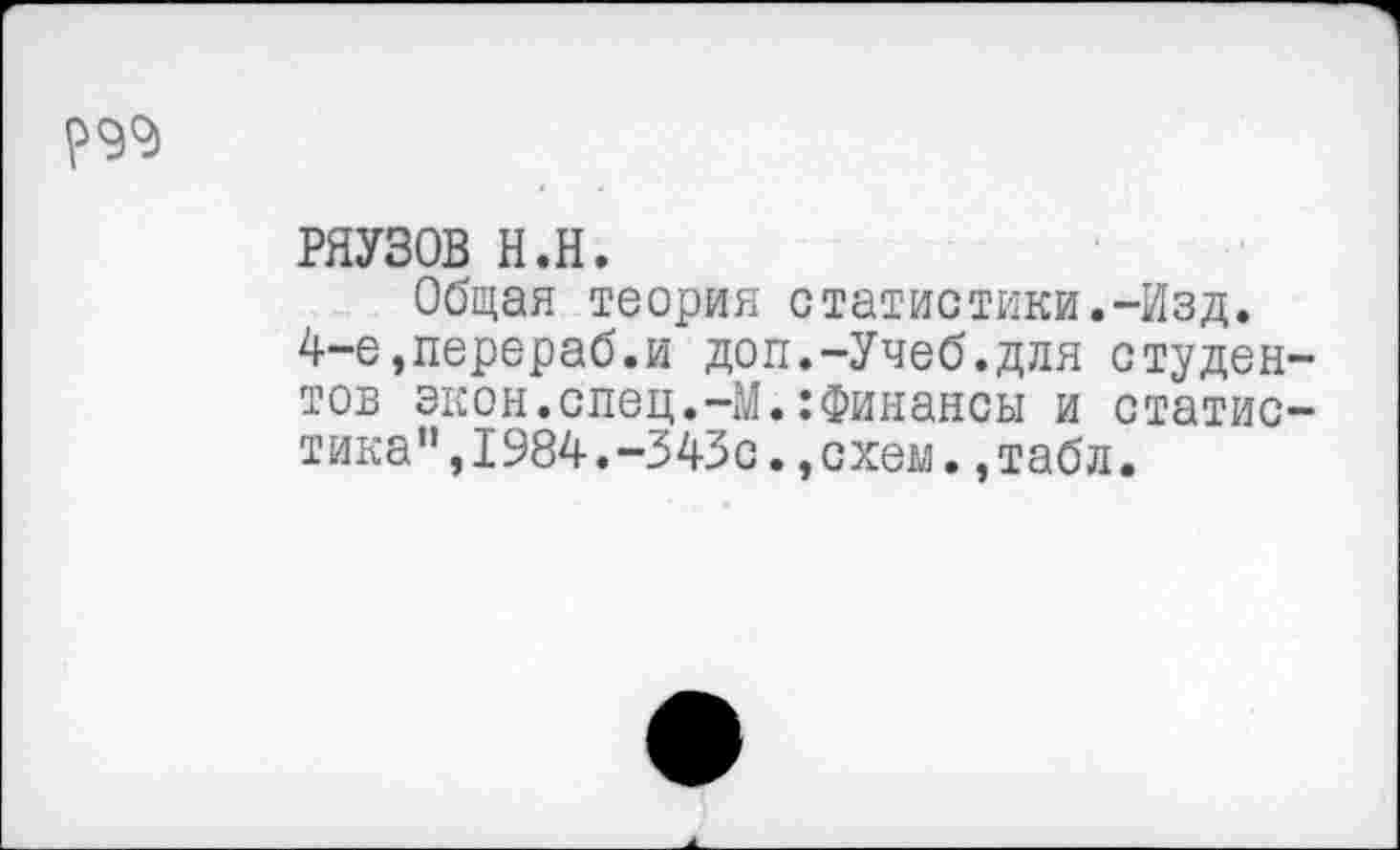 ﻿РЯУЗОВ н.н.
Общая теория статистики.-Изд. 4-е,перераб.и доп.-Учеб.для студен тов экон.спец.-М.:Финансы и статис тика”,1984.-343с.,схем.,табл.